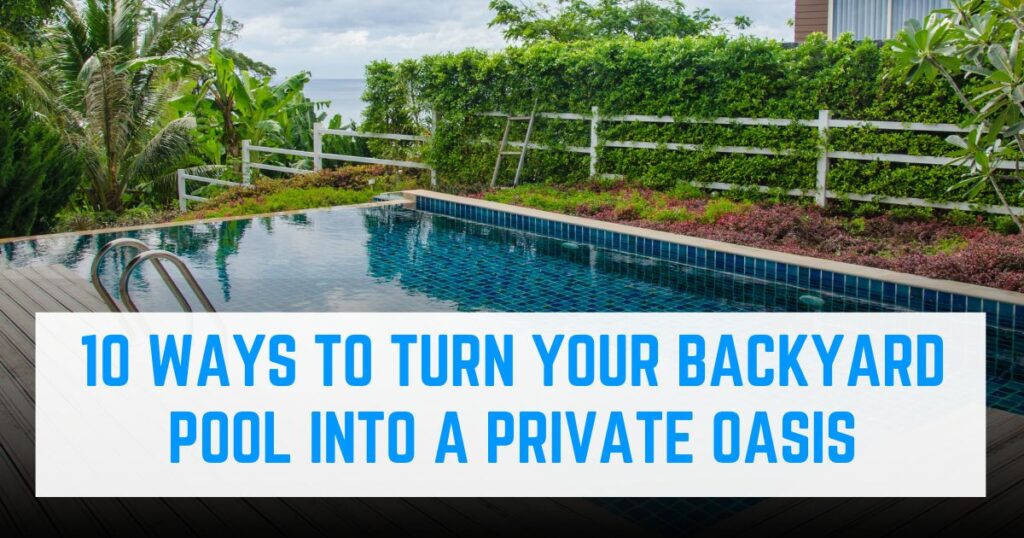 10 Ways to Turn Your Backyard Pool into a Private Oasis